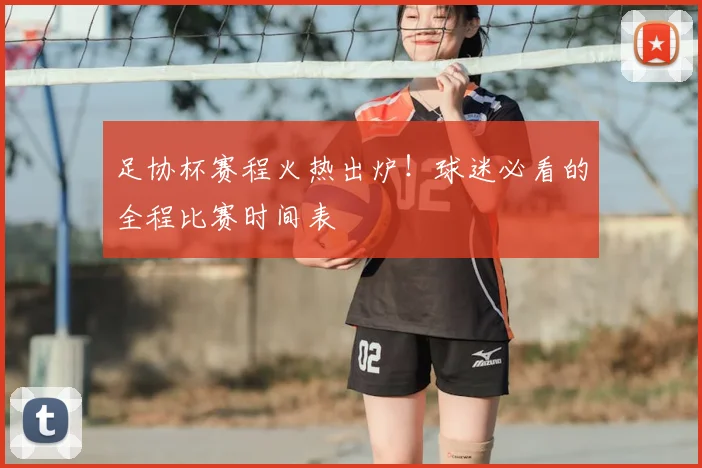 足协杯赛程火热出炉！球迷必看的全程比赛时间表