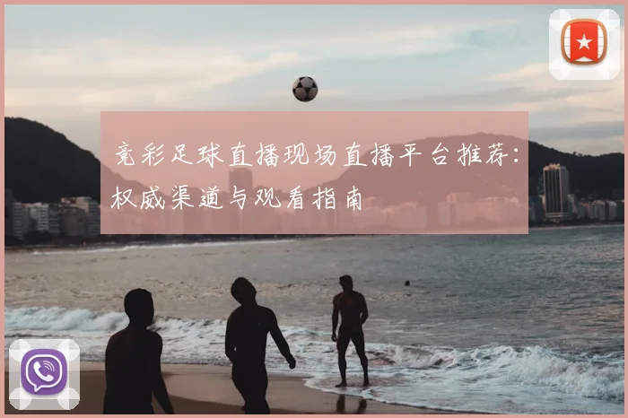 竞彩足球直播现场直播平台推荐：权威渠道与观看指南