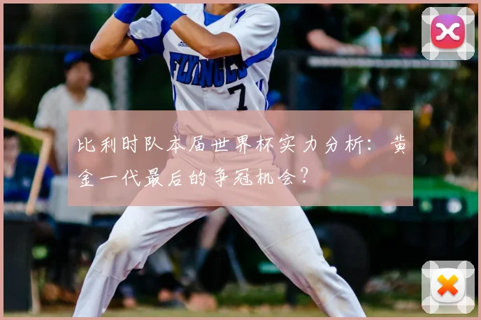 比利时队本届世界杯实力分析：黄金一代最后的争冠机会？