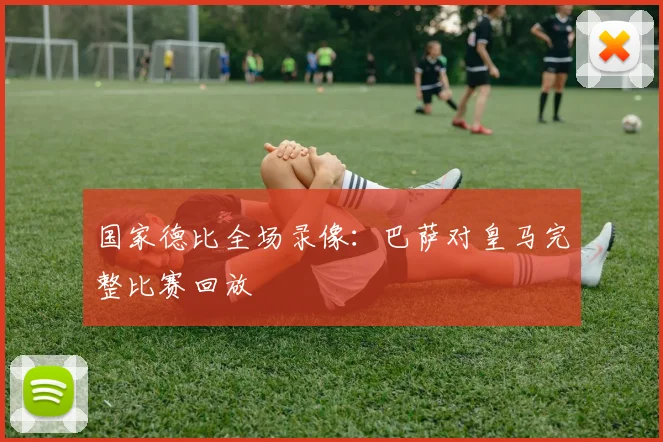 国家德比全场录像：巴萨对皇马完整比赛回放