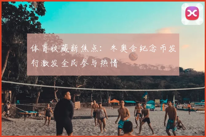 体育收藏新焦点:冬奥会纪念币发行激发全民参与热情