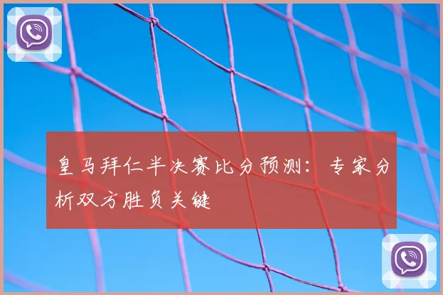 皇马拜仁半决赛比分预测：专家分析双方胜负关键