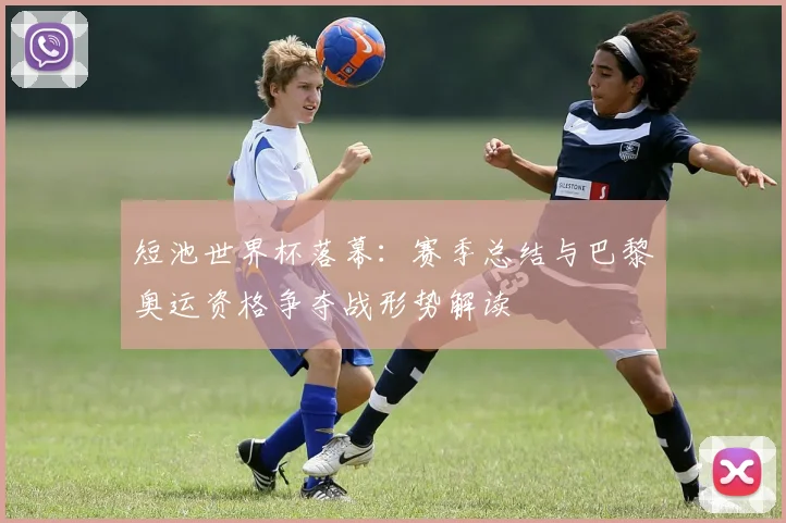 短池世界杯落幕：赛季总结与巴黎奥运资格争夺战形势解读