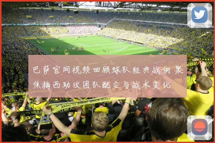 巴萨官网视频回顾球队经典战例 聚焦梅西助攻团队配合与战术变化