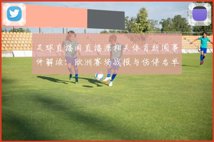 足球直播间直播源相关体育新闻事件解读:欧洲赛场战报与伤停名单影响赛程