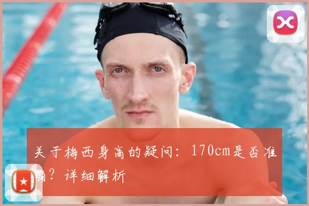 关于梅西身高的疑问：170cm是否准确？详细解析