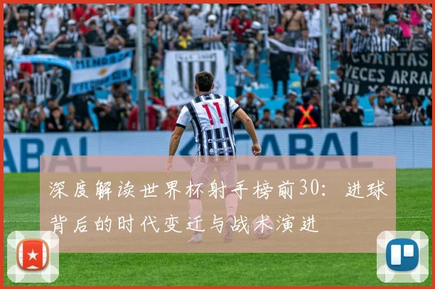 深度解读世界杯射手榜前30：进球背后的时代变迁与战术演进