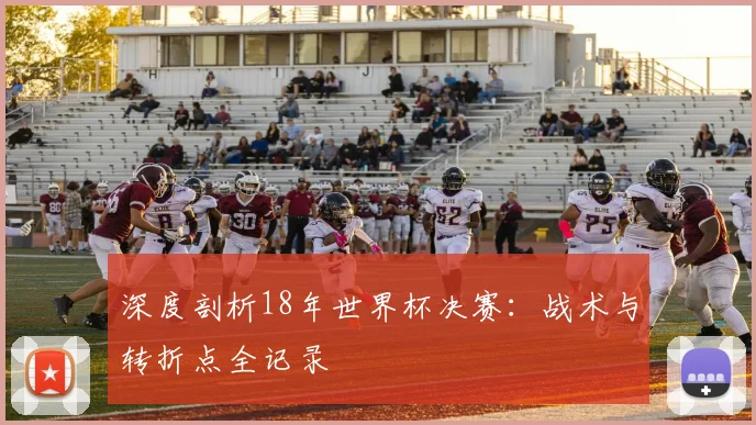深度剖析18年世界杯决赛:战术与转折点全记录