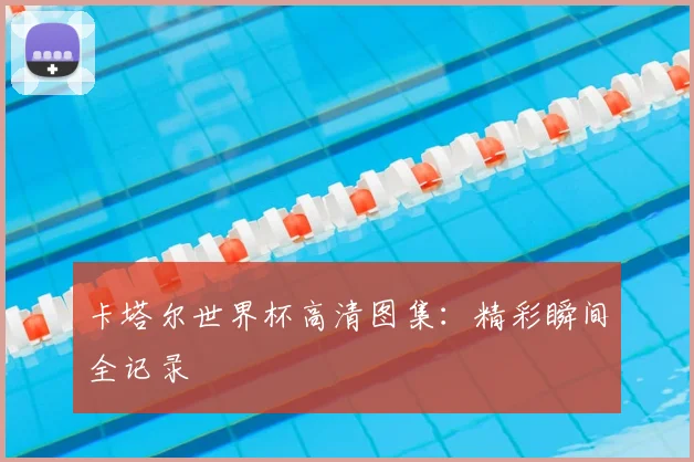 卡塔尔世界杯高清图集：精彩瞬间全记录