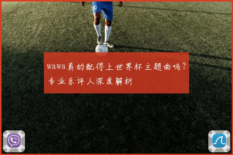 wawa真的配得上世界杯主题曲吗？专业乐评人深度解析