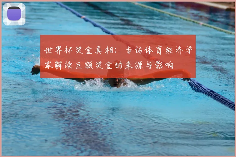 世界杯奖金真相：专访体育经济学家解读巨额奖金的来源与影响