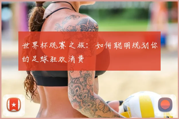 世界杯观赛之旅：如何聪明规划你的足球狂欢消费