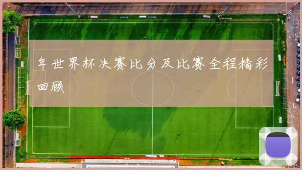 年世界杯决赛比分及比赛全程精彩回顾