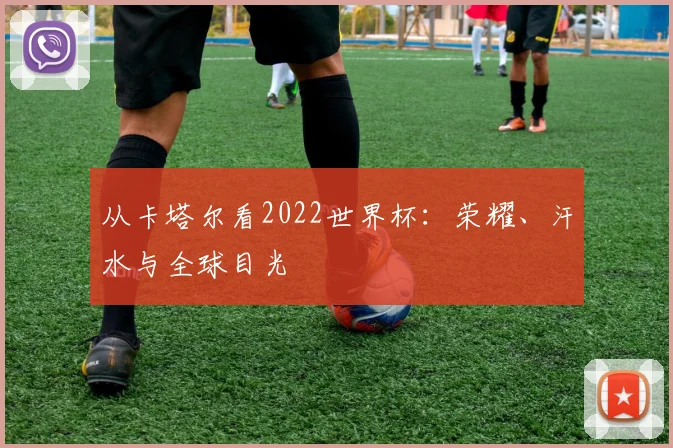 从卡塔尔看2022世界杯：荣耀、汗水与全球目光