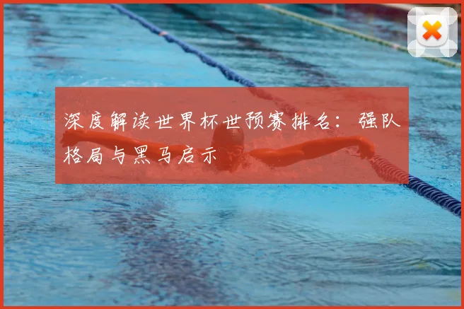 深度解读世界杯世预赛排名：强队格局与黑马启示