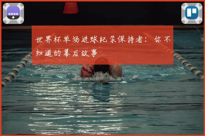 世界杯单场进球纪录保持者：你不知道的幕后故事