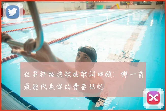 世界杯经典歌曲歌词回顾：哪一首最能代表你的青春记忆