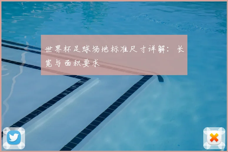 世界杯足球场地标准尺寸详解：长宽与面积要求