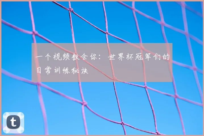 一个视频教会你:世界杯冠军们的日常训练秘诀