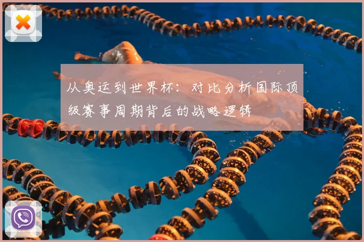 从奥运到世界杯：对比分析国际顶级赛事周期背后的战略逻辑
