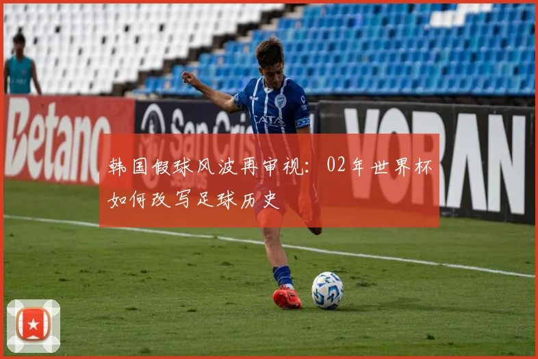 韩国假球风波再审视：02年世界杯如何改写足球历史