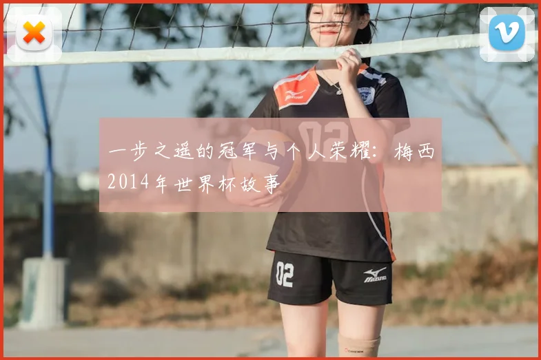 一步之遥的冠军与个人荣耀:梅西2014年世界杯故事