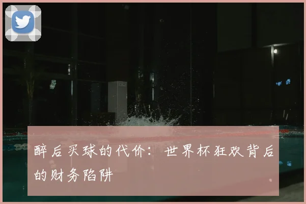 醉后买球的代价：世界杯狂欢背后的财务陷阱