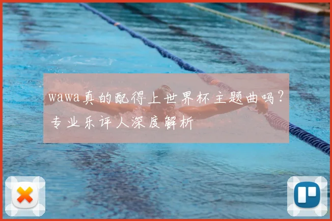 wawa真的配得上世界杯主题曲吗？专业乐评人深度解析
