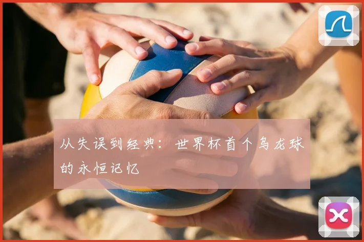 从失误到经典：世界杯首个乌龙球的永恒记忆