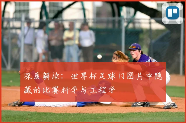 深度解读：世界杯足球门图片中隐藏的比赛科学与工程学