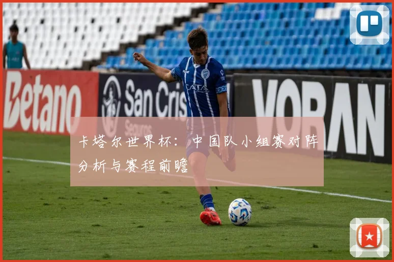 卡塔尔世界杯：中国队小组赛对阵分析与赛程前瞻