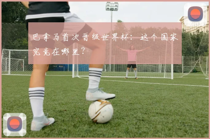 巴拿马首次晋级世界杯：这个国家究竟在哪里？