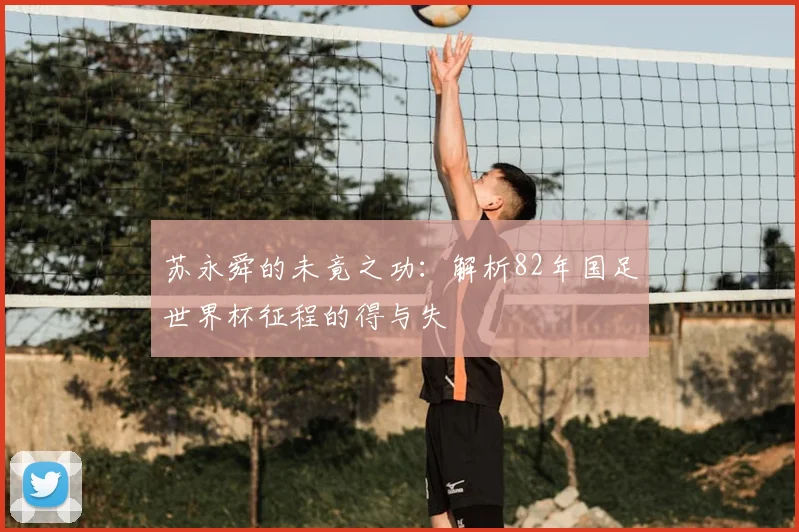 苏永舜的未竟之功：解析82年国足世界杯征程的得与失
