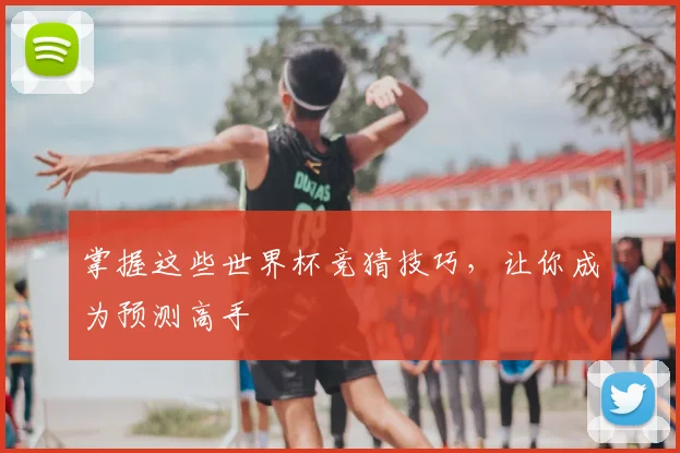 掌握这些世界杯竞猜技巧，让你成为预测高手