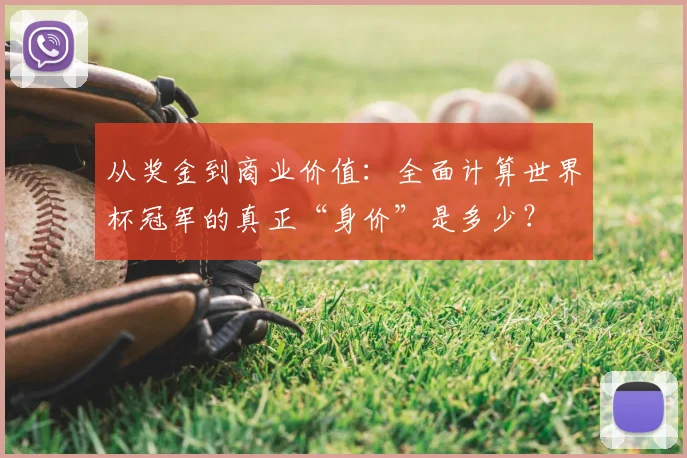 从奖金到商业价值：全面计算世界杯冠军的真正“身价”是多少？